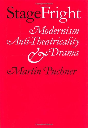 Stage Fright Modernism Antitheatricality And Drama Martin Puchner