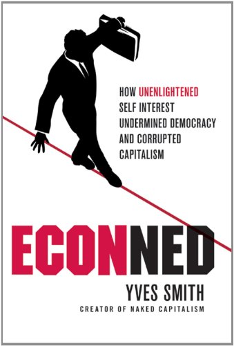 Econned How Unenlightened Self Interest Undermined Democracy And Corrupted Capitalism 1st Edition Yves Smith
