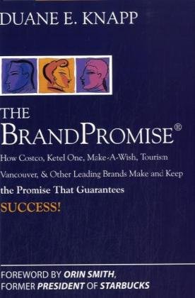 The Brand Promise How Ketel One Costco Makeawish Tourism Vancouver And Other Leading Brands Make And Keep The Promise That Guarantees Success 1st Edition Duane Knapp