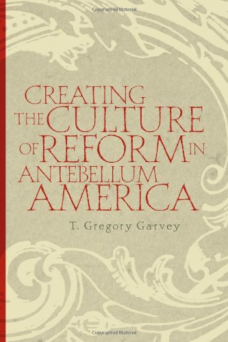 Creating The Culture Of Reform In Antebellum America Annotated Edition T Gregory Garvey