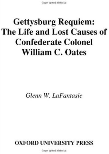 Gettysburg Requiem The Life And Lost Causes Of Confederate Colonel William C Oates First Edition Glenn W Lafantasie