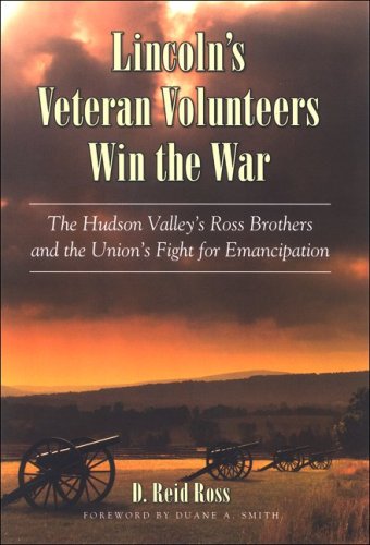 Lincolns Veteran Volunteers Win The War The Hudson Valleys Ross Brothers And The Unions Fight For Emancipation D Reid Ross