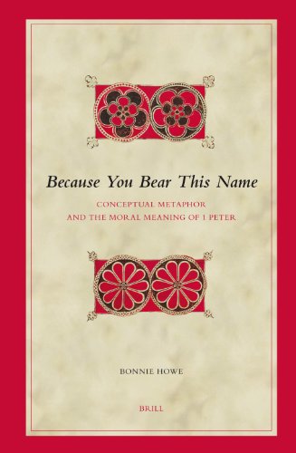 Because You Bear This Name Conceptual Metaphor And The Moral Meaning Of 1 Peter Biblical Interpretation Series Bonnie Howe