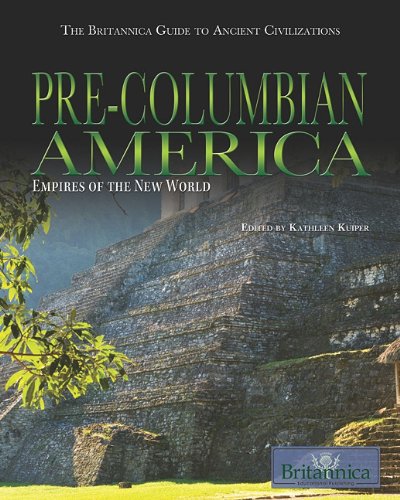 Precolumbian America Empires Of The New World The Britannica Guide To Ancient Civilizations Kathleen Kuiper