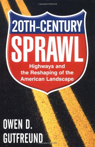 Twentieth Century Sprawl Highways And The Reshaping Of The American Landscape Owen D Gutfreund