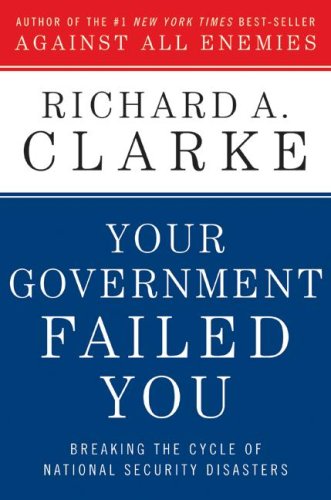 Your Government Failed You Breaking The Cycle Of National Security Disasters 1st Edition Richard A Clarke