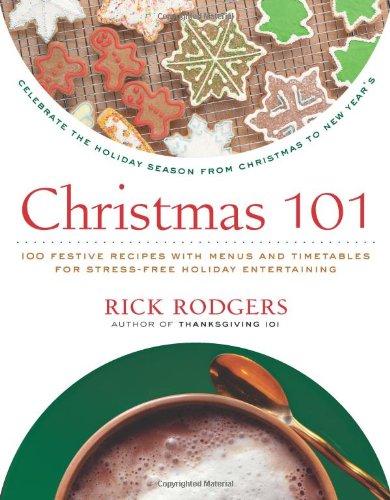 Christmas 101 Celebrate The Holiday Season From Christmas To New Years Rick Rodgers