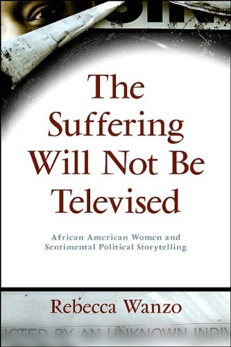The Suffering Will Not Be Televised African American Women And Sentimental Political Storytelling Rebecca Wanzo