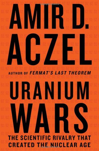 Uranium Wars The Scientific Rivalry That Created The Nuclear Age 1st Edition Amir D Aczel