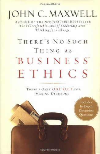 Theres No Such Thing As Business Ethics John C Maxwell