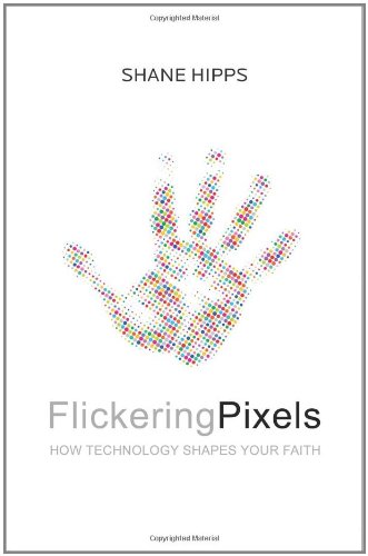 Flickering Pixels How Technology Shapes Your Faith Shane Hipps