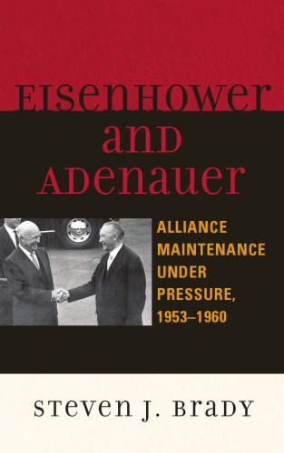 Eisenhower And Adenauer Alliance Maintenance Under Pressure 1953d1960 The Harvard Cold War Studies Steven J Brady