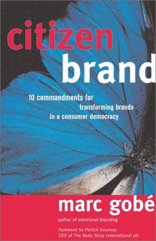 Citizen Brand 10 Commandments For Transforming Brand Culture In A Consumer Democracy Marc Gob