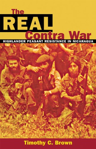 The Real Contra War Highlander Peasant Resistance In Nicaragua Timothy C Brown
