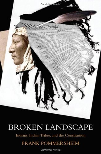 Broken Landscape Indians Indian Tribes And The Constitution Frank Pommersheim