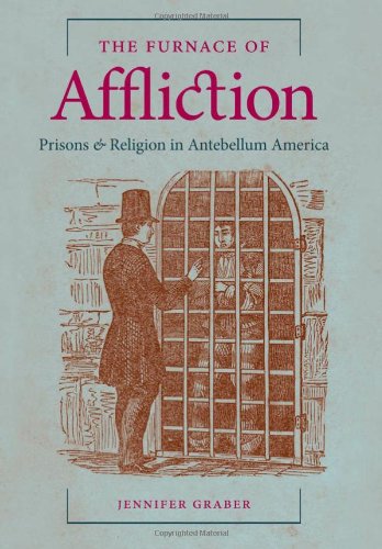 The Furnace Of Affliction Prisons And Religion In Antebellum America Jennifer Graber