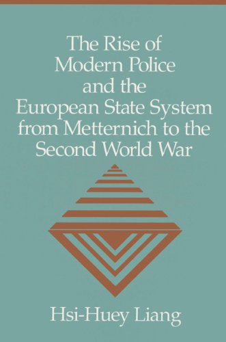 The Rise Of Modern Police And The European State System From Metternich To The Second World War Hsihuey Liang