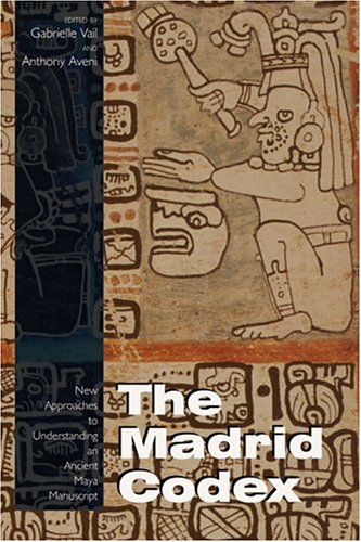 The Madrid Codex New Approaches To Understanding An Ancient Maya Manuscript Mesoamerican Worlds Series Gabrielle Vail
