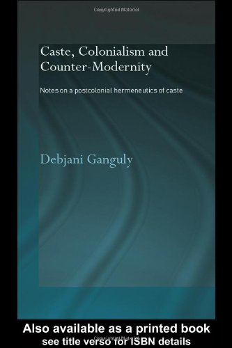 Caste Colonialism And Countermodernity Notes On A Postcolonial Hermeneutics Of Caste 1st Edition Debjani Ganguly