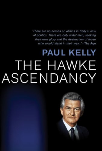 The Hawke Ascendancy A Definitive Account Of Its Origins And Climax 19751983 Paul Kelly