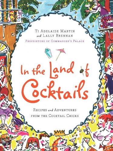 In The Land Of Cocktails Recipes And Adventures From The Cocktail Chicks Ti Adelaide Martin