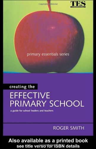 Creating The Effective Primary School Primary Essentials Series Roger Smith