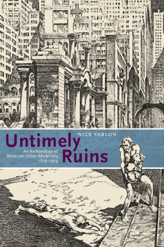 Untimely Ruins An Archaeology Of American Urban Modernity 18191919 Nick Yablon