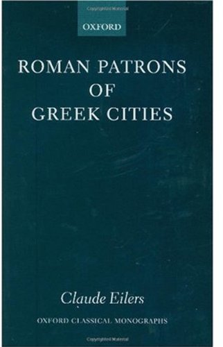 Roman Patrons Of Greek Cities Oxford Classical Monographs Claude Eilers
