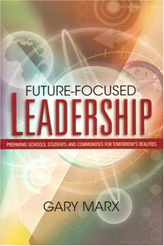 Futurefocused Leadership Preparing Schools Students And Communities For Tomorrows Realities Gary Marx