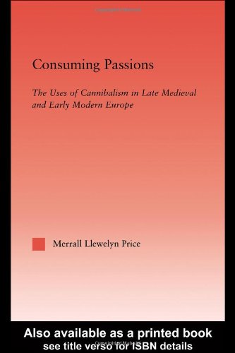 Consuming Passions The Uses Of Cannibalism In Late Medieval And Early Modern Europe 1st Edition Merrall Llewelyn Price