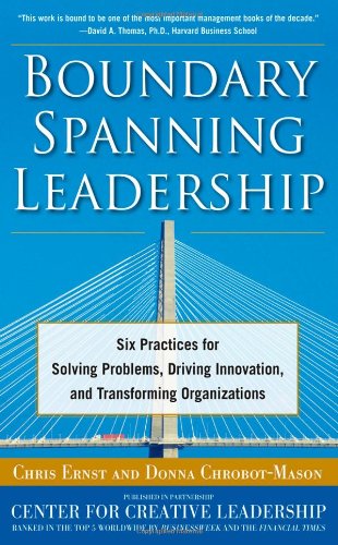 Boundary Spanning Leadership Six Practices For Solving Problems Driving Innovation And Transforming Organizations 1st Edition Chris Ernst
