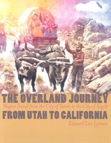 The Overland Journey From Utah To California Wagon Travel From The City Of Saints To The City Of Angels 1st Edition Edward Leo Lyman