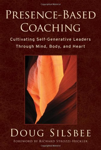 Presencebased Coaching Cultivating Selfgenerative Leaders Through Mind Body And Heart 1st Edition Doug Silsbee