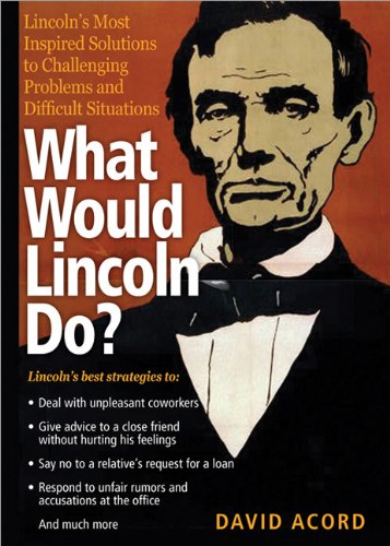 What Would Lincoln Do?: Lincoln's Most Inspired Solutions to Challenging Problems and Difficult Situations David Acord