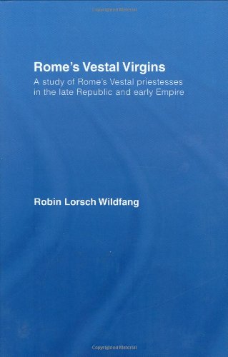 Romes Vestal Virgins A Study Of Romes Vestal Priestesses In The Late Republic And Early Empire 1st Edition Robin Lorsch Wildfang
