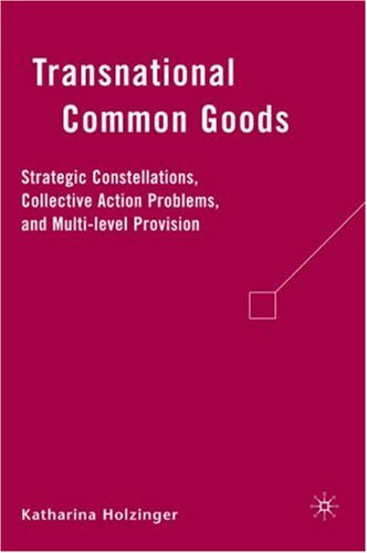 Transnational Common Goods Strategic Constellations Collective Action Problems And Multilevel Provision Katharina Holzinger