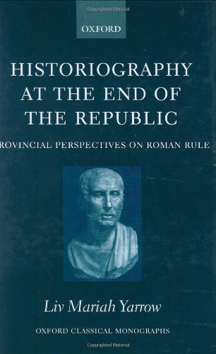 Historiography At The End Of The Republic Provincial Perspectives On Roman Rule Liv Mariah Yarrow