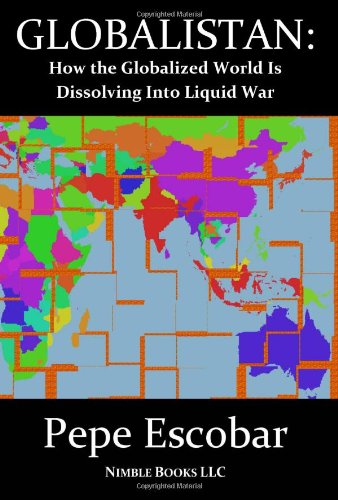 Globalistan How The Globalized World Is Dissolving Into Liquid War Pepe Escobar