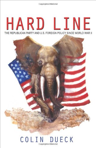 Hard Line The Republican Party And Us Foreign Policy Since World War Ii Colin Dueck