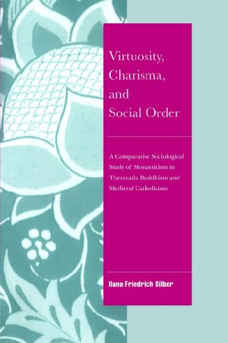 Virtuosity Charisma And Social Order A Comparative Sociological Study Of Monasticism In Theravada Buddhism And Medieval Catholicism Ilana Friedrich Silber