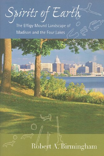 Spirits Of Earth The Effigy Mound Landscape Of Madison And The Four Lakes Wisconsin Land And Life 1st Edition Robert A Birmingham