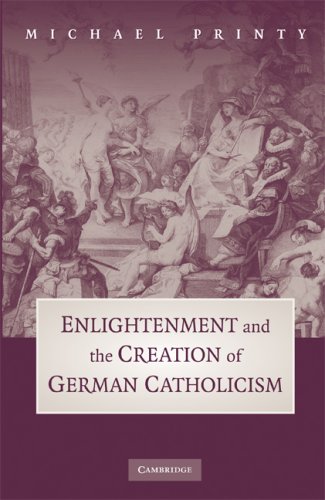 Enlightenment And The Creation Of German Catholicism 1st Edition Michael Printy