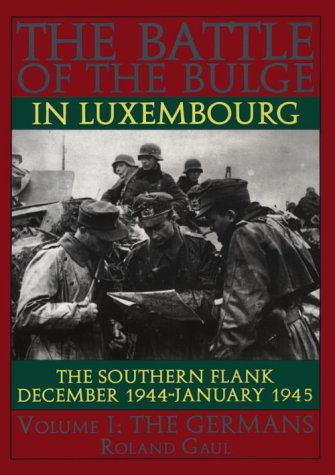 The Battle Of The Bulge In Luxembourg The Southern Flank Dec 1944 Jan 1945 Voli The Germans The Germans Vol 1 First Edition Roland Gaul