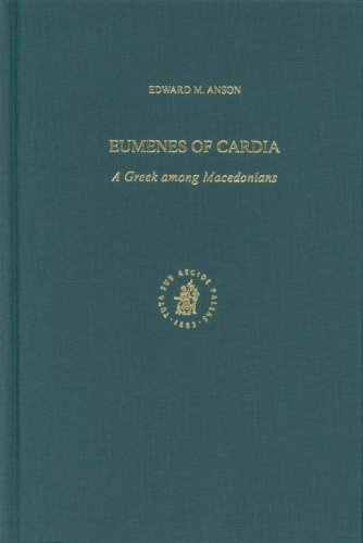 Eumenes Of Cardia A Greek Among Macedonians Ancient Mediterranean And Medieval Texts And Contexts Part 1 Studies In Philo Of Alexandria And Mediterranean Antiquity Edward M Anson
