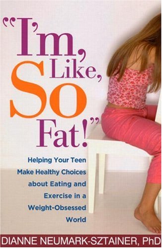 Im Like So Fat Helping Your Teen Make Healthy Choices About Eating And Exercise In A Weightobsessed World 1st Edition Dianne Neumarksztainer Phd