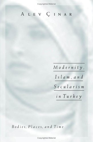 Modernity Islam And Secularism In Turkey Bodies Places And Time Public Worlds 1st Edition Alev Cinar