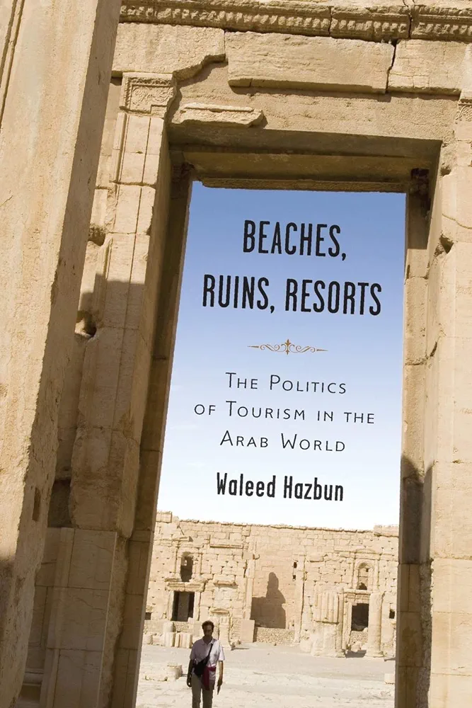 Beaches Ruins Resorts The Politics Of Tourism In The Arab World Waleed Hazbun