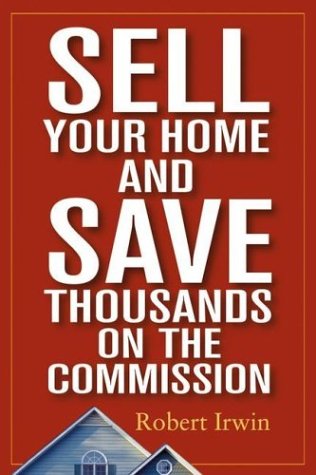 Sell Your Home And Save Thousands On The Commission 1st Edition Robert Irwin