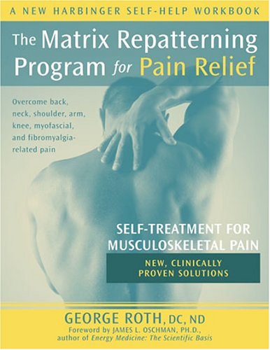 The Matrix Repatterning Program For Pain Relief Selftreatment For Musculoskeletal Pain New Harbinger Selfhelp Workbook 1st Edition George Roth
