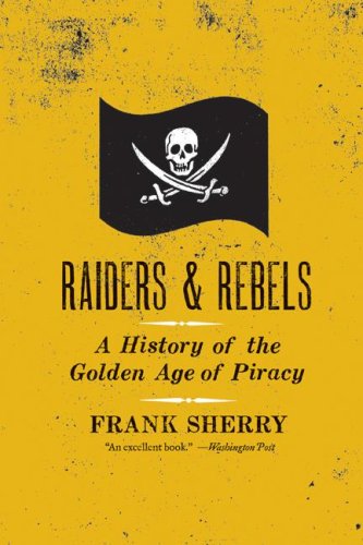 Raiders And Rebels A History Of The Golden Age Of Piracy Frank Sherry